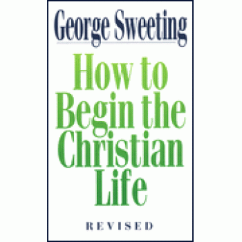 How to Begin the Christian Life By George Sweeting 